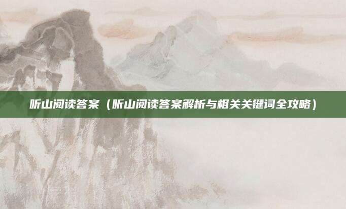听山阅读答案（听山阅读答案解析与相关关键词全攻略）