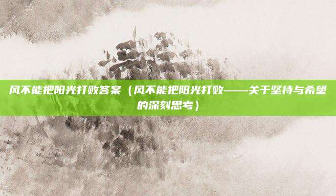 风不能把阳光打败答案（风不能把阳光打败——关于坚持与希望的深刻思考）