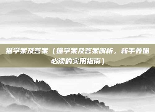 猫学案及答案（猫学案及答案解析，新手养猫必读的实用指南）