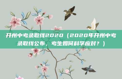 开州中考录取线2020（2020年开州中考录取线公布，考生如何科学应对？）