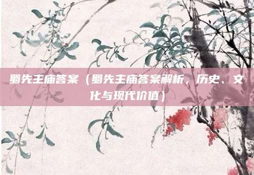蜀先主庙答案（蜀先主庙答案解析，历史、文化与现代价值）