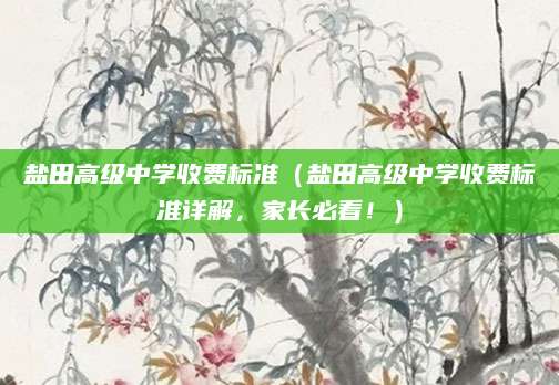 盐田高级中学收费标准（盐田高级中学收费标准详解，家长必看！）