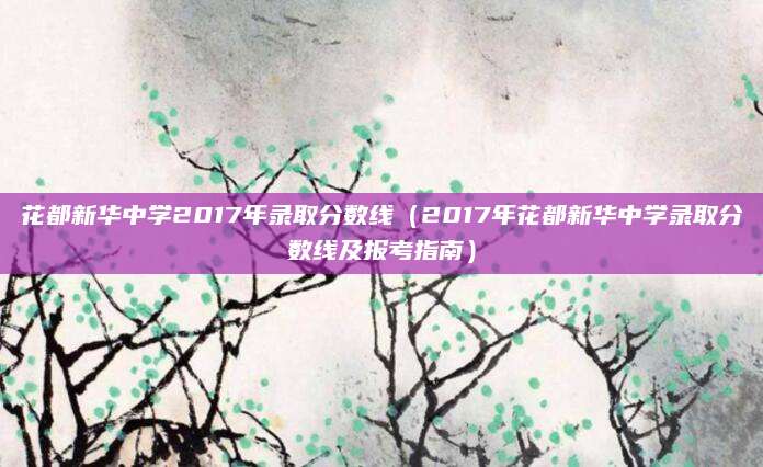 花都新华中学2017年录取分数线（2017年花都新华中学录取分数线及报考指南）