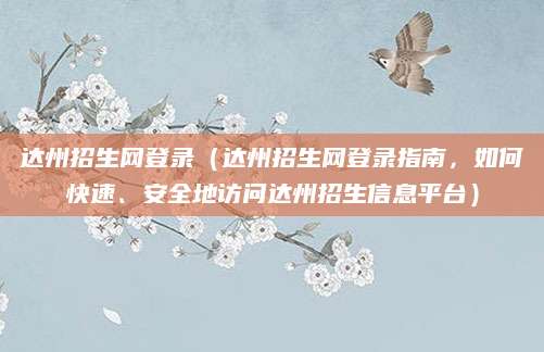 达州招生网登录（达州招生网登录指南，如何快速、安全地访问达州招生信息平台）