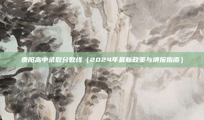贵阳高中录取分数线（2024年最新政策与填报指南）