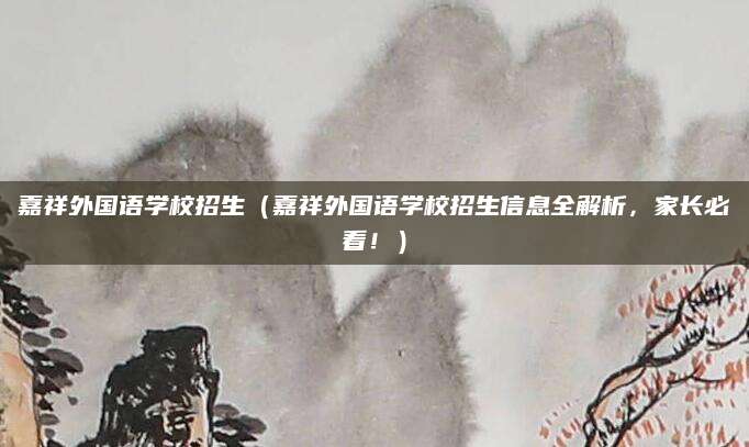 嘉祥外国语学校招生（嘉祥外国语学校招生信息全解析，家长必看！）