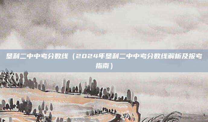 垦利二中中考分数线（2024年垦利二中中考分数线解析及报考指南）
