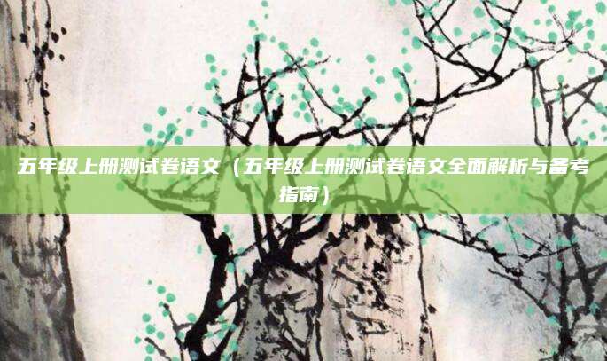 五年级上册测试卷语文（五年级上册测试卷语文全面解析与备考指南）