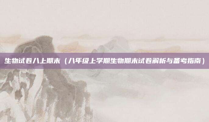 生物试卷八上期末（八年级上学期生物期末试卷解析与备考指南）