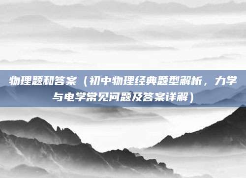 物理题和答案（初中物理经典题型解析，力学与电学常见问题及答案详解）