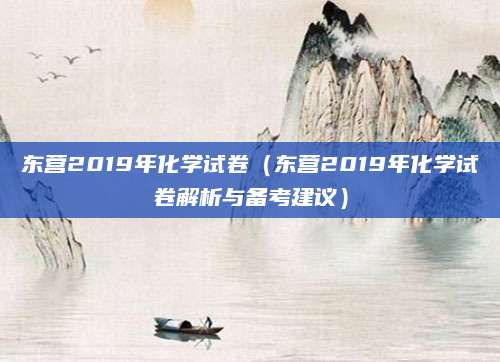 东营2019年化学试卷（东营2019年化学试卷解析与备考建议）