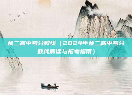 余二高中考分数线（2024年余二高中考分数线解读与报考指南）