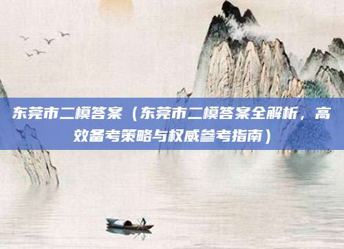 东莞市二模答案（东莞市二模答案全解析，高效备考策略与权威参考指南）