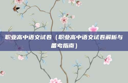 职业高中语文试卷（职业高中语文试卷解析与备考指南）