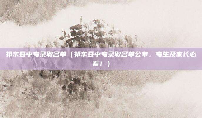 祁东县中考录取名单（祁东县中考录取名单公布，考生及家长必看！）