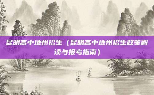 昆明高中地州招生（昆明高中地州招生政策解读与报考指南）