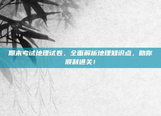 期末考试地理试卷，全面解析地理知识点，助你顺利通关！