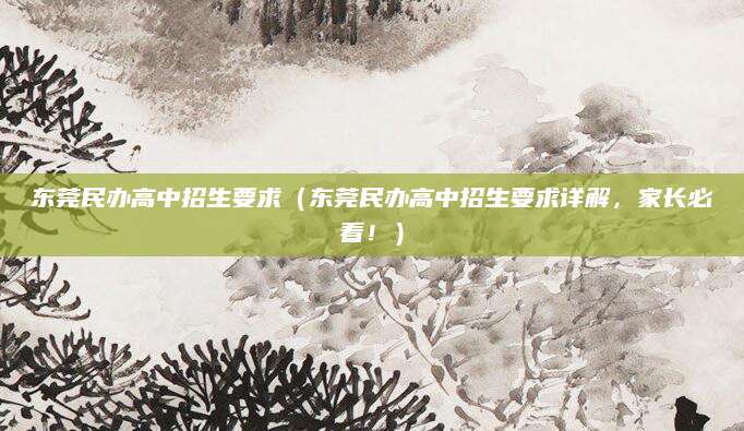 东莞民办高中招生要求（东莞民办高中招生要求详解，家长必看！）
