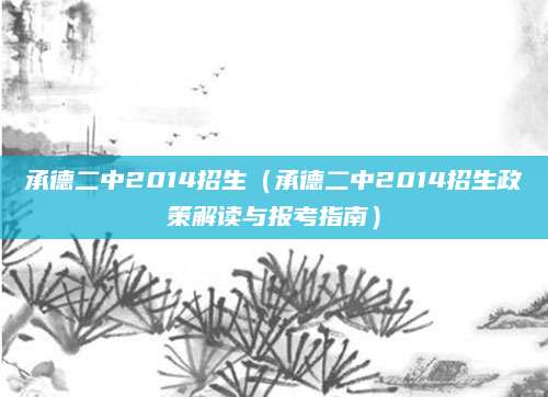 承德二中2014招生（承德二中2014招生政策解读与报考指南）