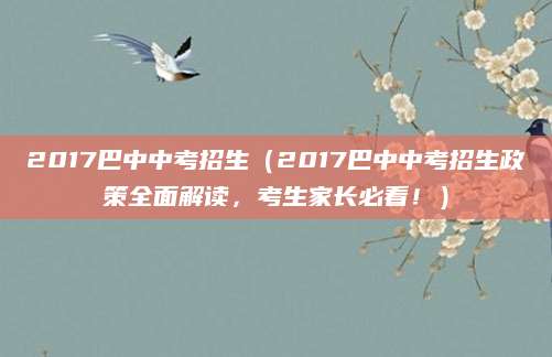 2017巴中中考招生（2017巴中中考招生政策全面解读，考生家长必看！）