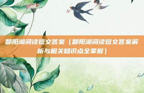 鄱阳湖阅读短文答案（鄱阳湖阅读短文答案解析与相关知识点全掌握）