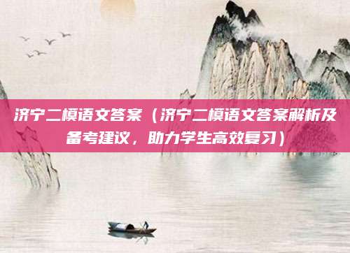 济宁二模语文答案（济宁二模语文答案解析及备考建议，助力学生高效复习）