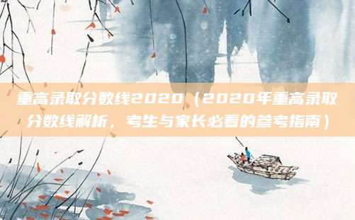 重高录取分数线2020（2020年重高录取分数线解析，考生与家长必看的参考指南）