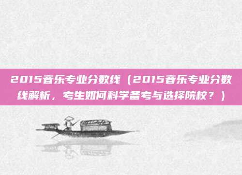 2015音乐专业分数线（2015音乐专业分数线解析，考生如何科学备考与选择院校？）