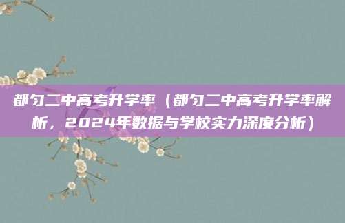 都匀二中高考升学率（都匀二中高考升学率解析，2024年数据与学校实力深度分析）
