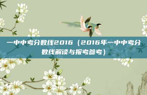 一中中考分数线2016（2016年一中中考分数线解读与报考参考）