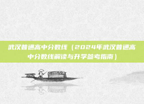 武汉普通高中分数线（2024年武汉普通高中分数线解读与升学参考指南）