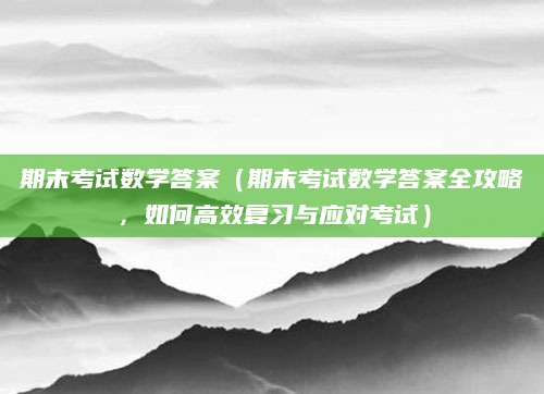 期末考试数学答案（期末考试数学答案全攻略，如何高效复习与应对考试）