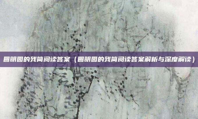 圆明园的残简阅读答案（圆明园的残简阅读答案解析与深度解读）