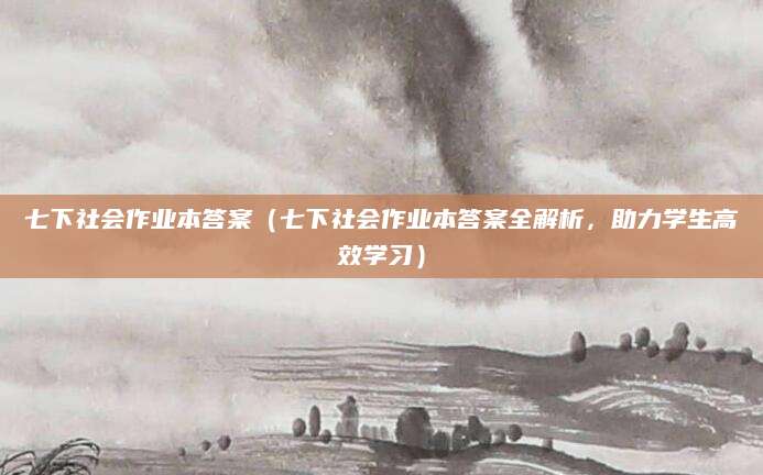 七下社会作业本答案（七下社会作业本答案全解析，助力学生高效学习）