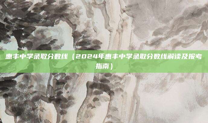 惠丰中学录取分数线（2024年惠丰中学录取分数线解读及报考指南）