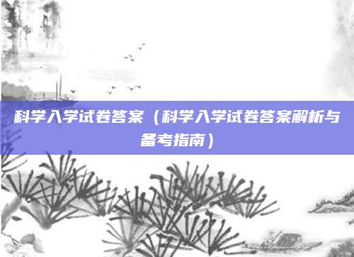 科学入学试卷答案（科学入学试卷答案解析与备考指南）