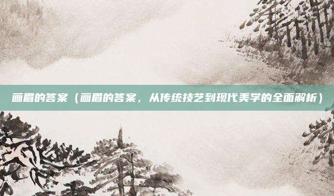 画眉的答案（画眉的答案，从传统技艺到现代美学的全面解析）