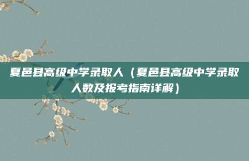 夏邑县高级中学录取人（夏邑县高级中学录取人数及报考指南详解）