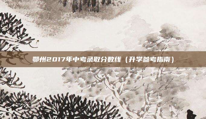 鄂州2017年中考录取分数线（升学参考指南）