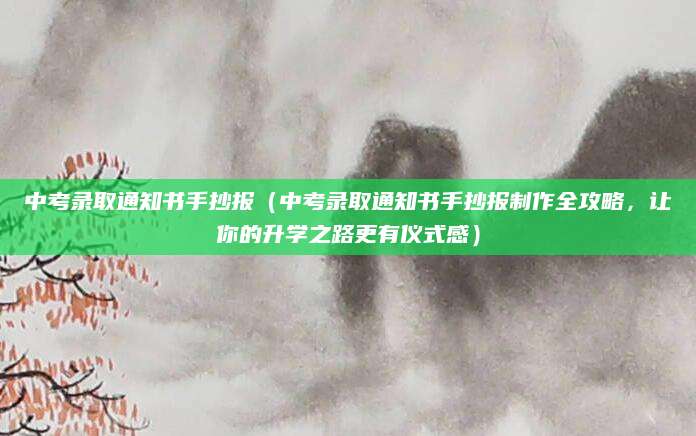 中考录取通知书手抄报（中考录取通知书手抄报制作全攻略，让你的升学之路更有仪式感）