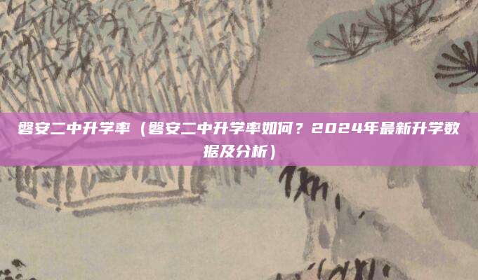 磐安二中升学率（磐安二中升学率如何？2024年最新升学数据及分析）