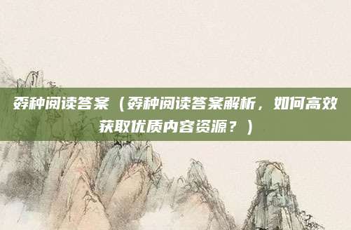孬种阅读答案（孬种阅读答案解析，如何高效获取优质内容资源？）