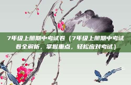 7年级上册期中考试卷（7年级上册期中考试卷全解析，掌握重点，轻松应对考试）