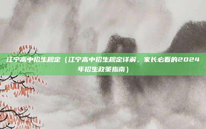 江宁高中招生规定（江宁高中招生规定详解，家长必看的2024年招生政策指南）