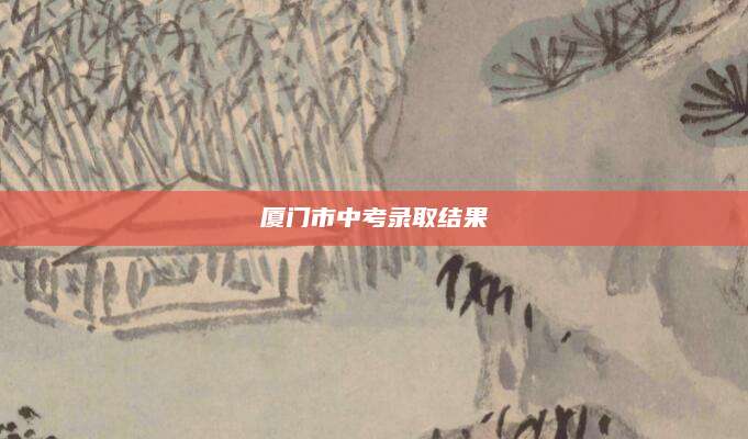 厦门市中考录取结果