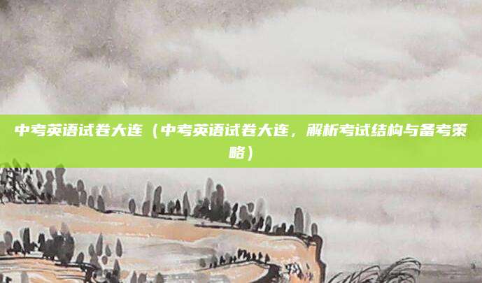 中考英语试卷大连（中考英语试卷大连，解析考试结构与备考策略）