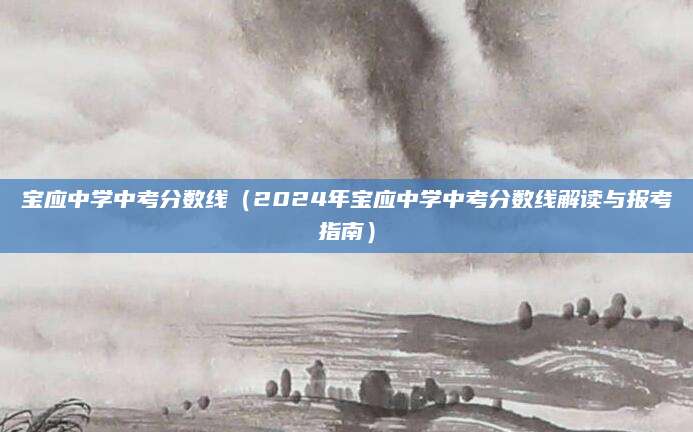宝应中学中考分数线（2024年宝应中学中考分数线解读与报考指南）