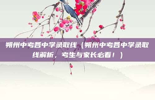 朔州中考各中学录取线（朔州中考各中学录取线解析，考生与家长必看！）