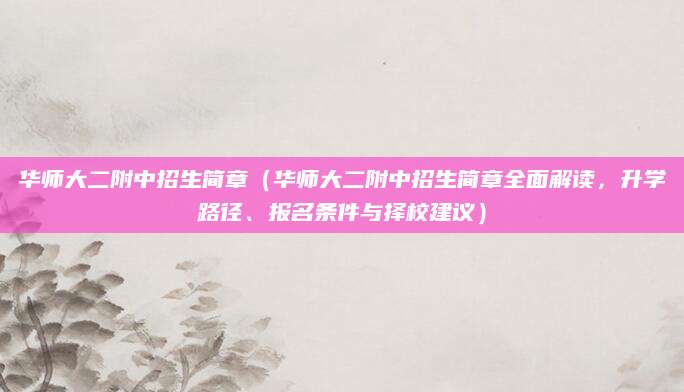 华师大二附中招生简章（华师大二附中招生简章全面解读，升学路径、报名条件与择校建议）