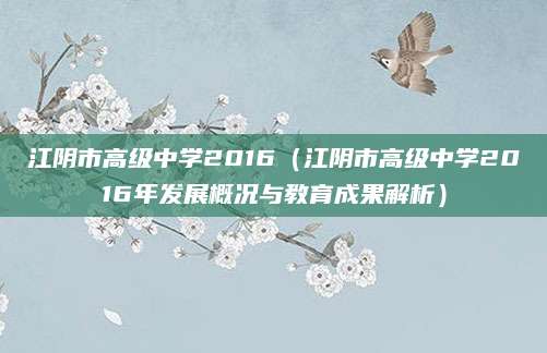 江阴市高级中学2016（江阴市高级中学2016年发展概况与教育成果解析）
